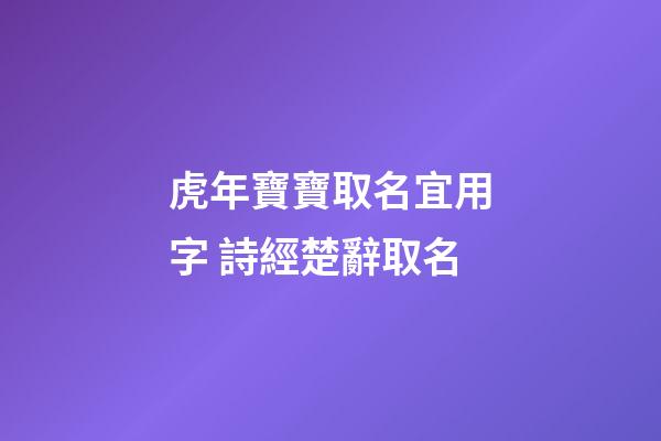 虎年寶寶取名宜用字 詩經楚辭取名